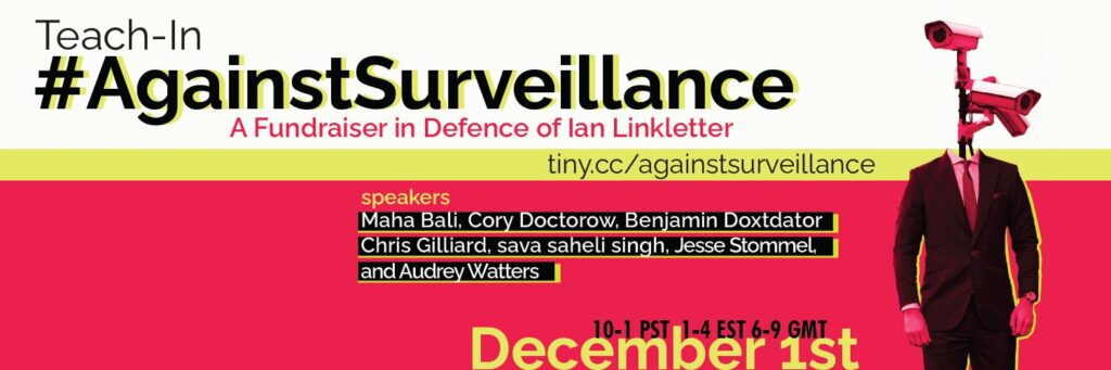 Teach-In #AgainstSurveillance: A Fundraiser in Defence of Ian Linkletter. Speakers: Maha Bali, Cory Doctorow, Benjamin Doxtdator, Chris Gilliard, sava saheli singh, Jesse Stommel, and Audrey Waters. 10-1 PST, 1-4 EST, 6-9 GMT. December 1.

Image shows a dada-ist man in a fitted suit with two security cameras where his head should be. The background is fluorescent red-pink with neon yellow highlighting.